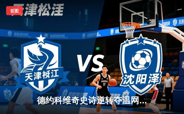 德约科维奇史诗逆转夺温网第八冠，第24座大满贯追平历史纪录