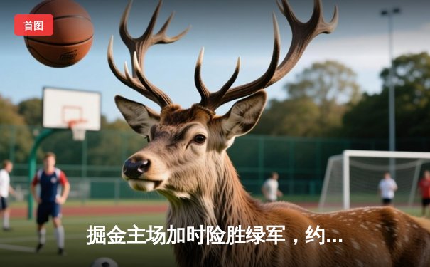 掘金主场加时险胜绿军，约基奇三双对决塔图姆41分