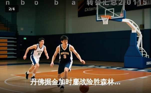 丹佛掘金加时鏖战险胜森林狼，约基奇35+16+9上演MVP级统治 - 2