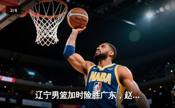 辽宁男篮加时险胜广东，赵继伟35分导演逆转好戏 - 2