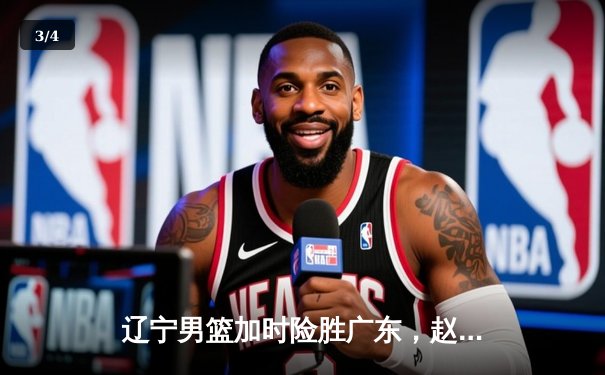 辽宁男篮加时险胜广东，赵继伟35分导演逆转好戏 - 3