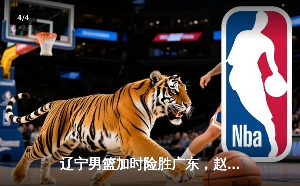 辽宁男篮加时险胜广东，赵继伟35分导演逆转好戏 - 4