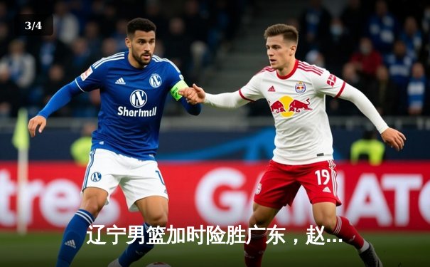 辽宁男篮加时险胜广东，赵继伟35分导演逆转好戏 - 3