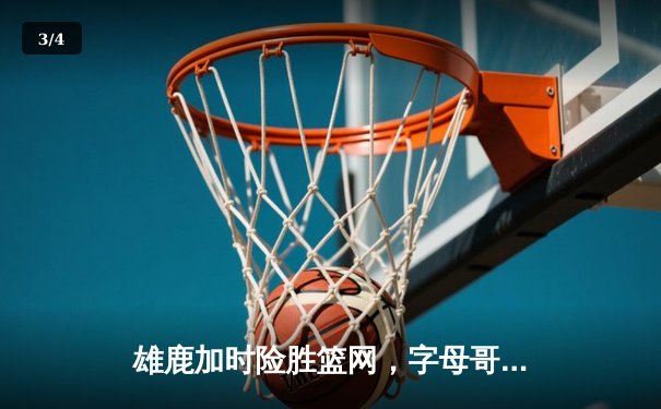 雄鹿加时险胜篮网，字母哥44分14篮板制霸内线，杜兰特空砍32分 - 3