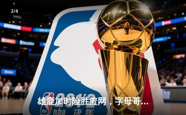 雄鹿加时险胜篮网，字母哥44分14篮板制霸内线，杜兰特空砍32分 - 2