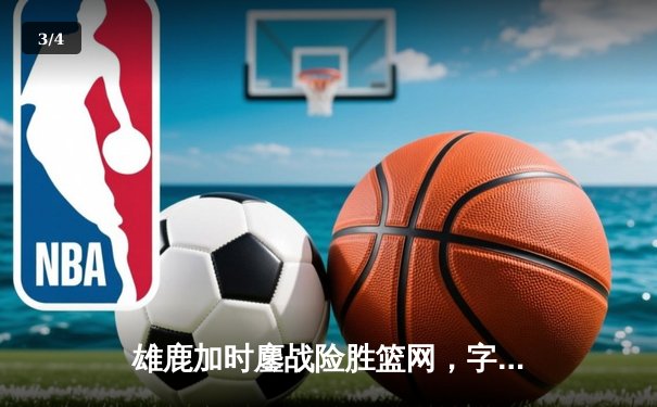 雄鹿加时鏖战险胜篮网，字母哥44分14篮板制霸内线 - 3