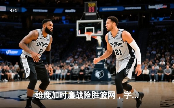 雄鹿加时鏖战险胜篮网，字母哥44分14篮板制霸内线 - 4