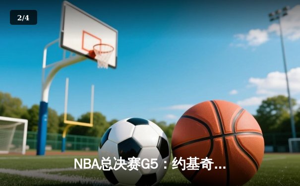 NBA总决赛G5：约基奇三双制霸，掘金力克热火夺赛点 - 2
