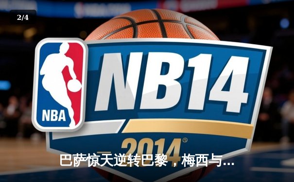 巴萨惊天逆转巴黎，梅西与内马尔上演绝杀好戏 - 2