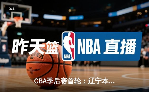 CBA季后赛首轮：辽宁本钢主场力克广东宏远，赵继伟砍下28分率队取胜 - 2