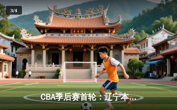 CBA季后赛首轮：辽宁本钢主场力克广东宏远，赵继伟砍下28分率队取胜 - 3