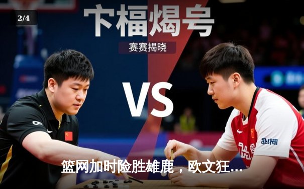 篮网加时险胜雄鹿，欧文狂砍45分献关键绝杀，杜兰特复出表现稳健 - 2