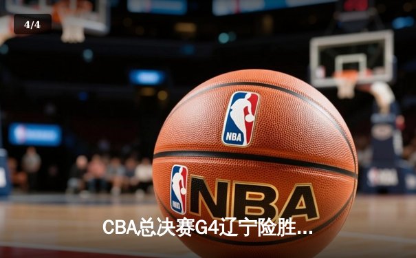 CBA总决赛G4辽宁险胜新疆 总比分3-1夺赛点 弗格34分赵继伟关键三分 - 4