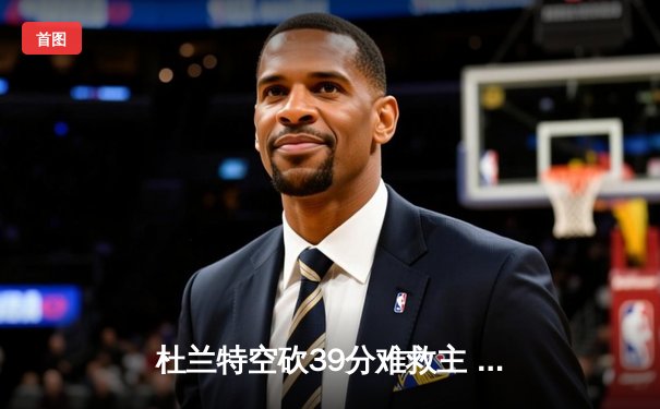 杜兰特空砍39分难救主 太阳加时惜败掘金总分1-3落后