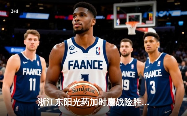 浙江东阳光药加时鏖战险胜广东华南虎，胡金秋31+13统治内线 - 3