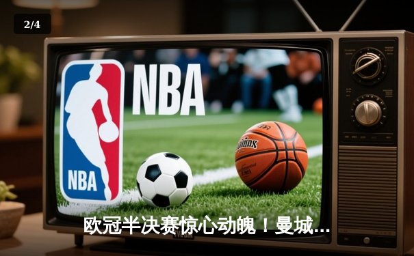 欧冠半决赛惊心动魄！曼城4-3逆转皇马，哈兰德双响德布劳内绝杀 - 2