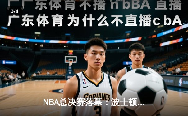 NBA总决赛落幕：波士顿凯尔特人险胜达拉斯独行侠，塔图姆荣膺FMVP - 3