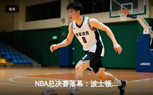NBA总决赛落幕：波士顿凯尔特人险胜达拉斯独行侠，塔图姆荣膺FMVP - 4