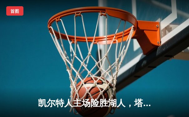 凯尔特人主场险胜湖人，塔图姆狂砍40分献准绝杀