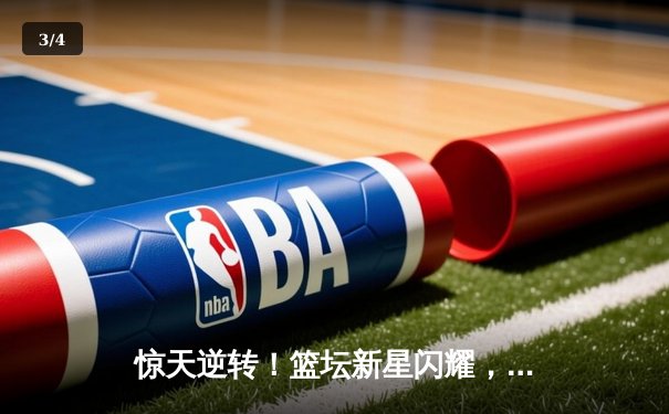 惊天逆转！篮坛新星闪耀，山东高速鏖战加时险胜广东宏远 - 3