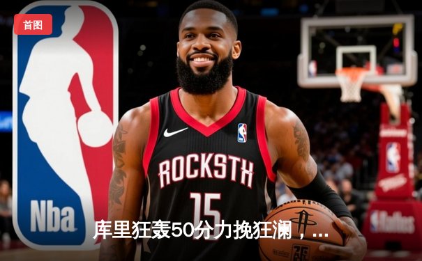 库里狂轰50分力挽狂澜，勇士加时险胜凯尔特人扳平总决赛