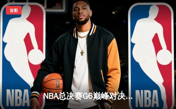 NBA总决赛G6巅峰对决：勇士逆风翻盘，库里43分率队拖入抢七