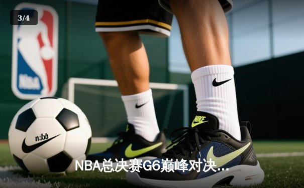 NBA总决赛G6巅峰对决：勇士逆风翻盘，库里43分率队拖入抢七 - 3