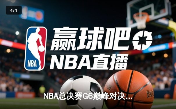 NBA总决赛G6巅峰对决：勇士逆风翻盘，库里43分率队拖入抢七 - 4