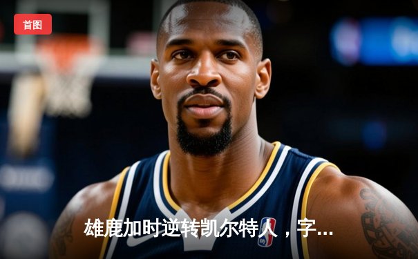 雄鹿加时逆转凯尔特人，字母哥44分创赛季新高