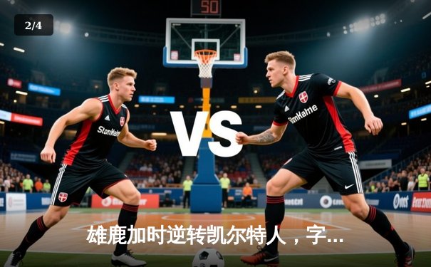 雄鹿加时逆转凯尔特人，字母哥44分创赛季新高 - 2